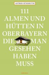 111 Almen und Hütten in Oberbayern, die man gesehen haben muss